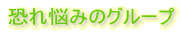 恐れ悩みのグループ